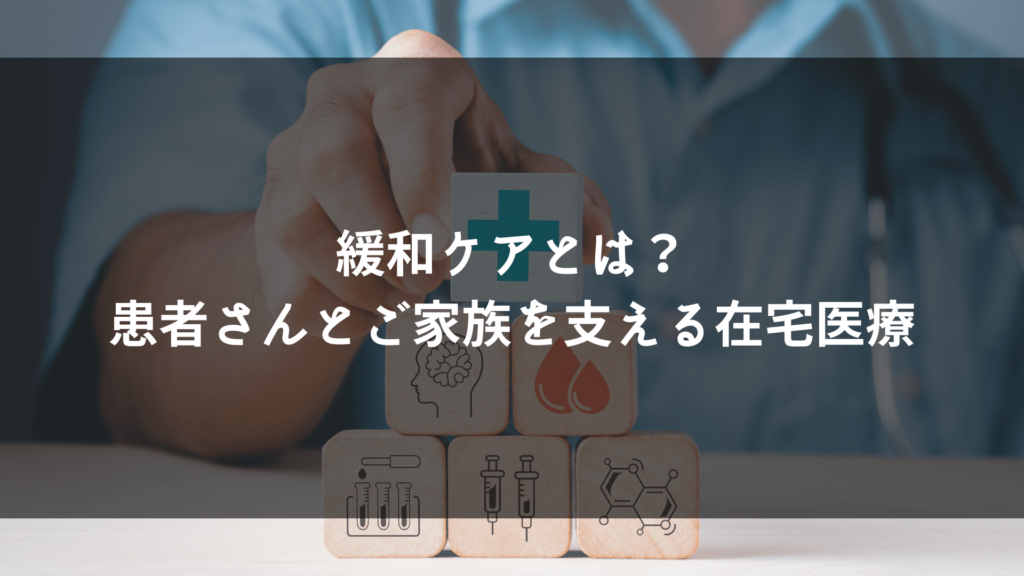 緩和ケアとは？患者さんとご家族を支える在宅医療