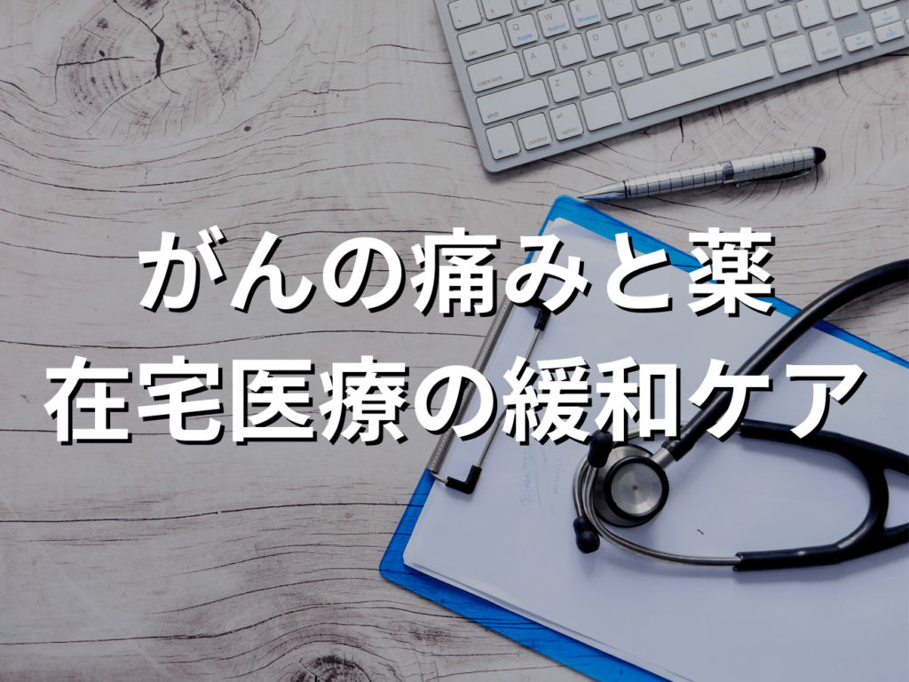 がんの痛みと薬での治療｜在宅医療を選択する患者さんの緩和ケア